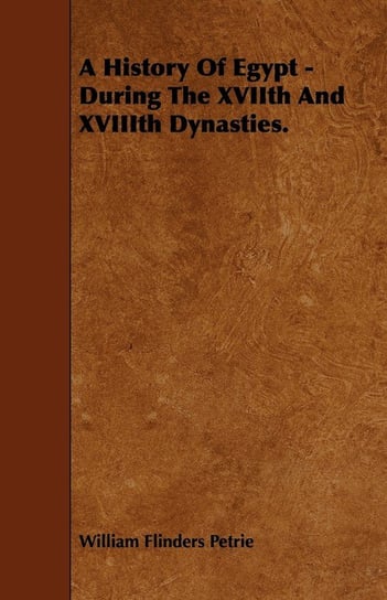 A History Of Egypt - During The XVIIth And XVIIIth Dynasties. Petrie William Flinders