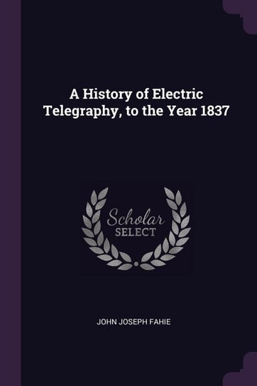 A History of Electric Telegraphy, to the Year 1837 Fahie John Joseph