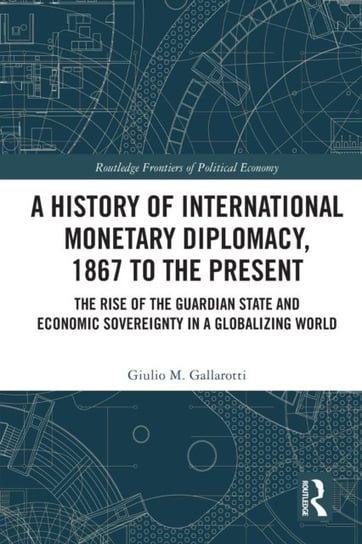 A History of International Monetary Diplomacy, 1867 to the Present: The ...