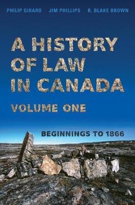 A History of Law in Canada, Volume One: Beginnings to 1866 Philip Girard