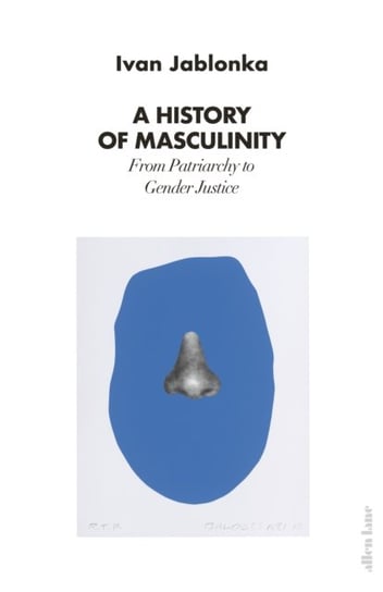 A History of Masculinity: From Patriarchy to Gender Justice Jablonka Ivan