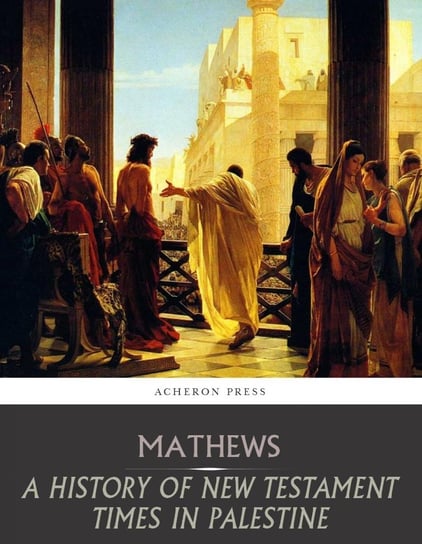 A History of New Testament Times in Palestine, 175 B.C.  70 A.D. Shailer Mathews