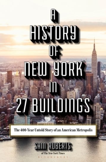 A History of New York in 27 Buildings: The 400-Year Untold Story of an American Metropolis Sam Roberts