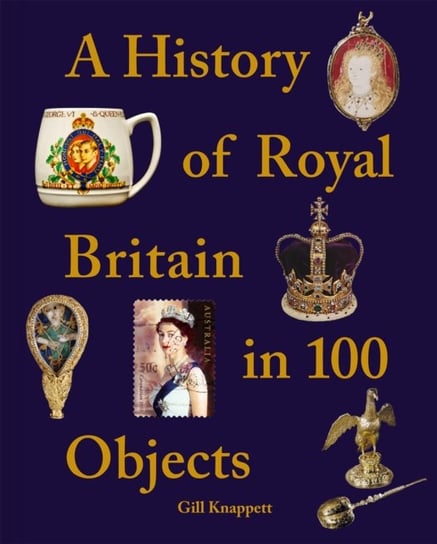 A History of Royal Britain in 100 Objects Knappett Gill