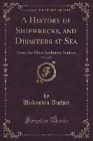 A History of Shipwrecks, and Disasters at Sea, Vol. 2 of 2 Author Unknown