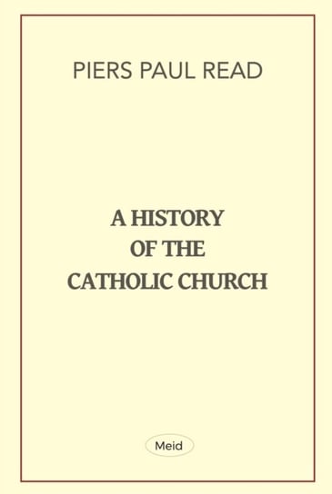 A History of the Catholic Church Piers Paul Read