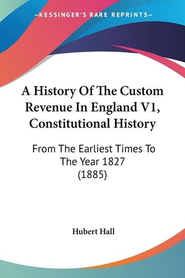 A History Of The Custom Revenue In England V1, Constitutional History Kessinger Publishing