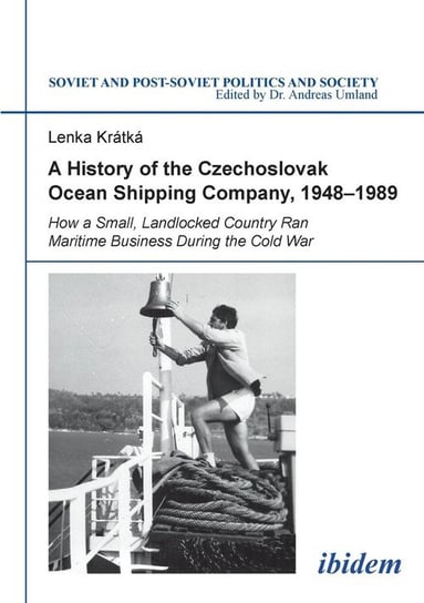 A History of the Czechoslovak Ocean Shipping Company,  1948-1989. How a Small, Landlocked Country Ran Maritime Business During the Cold War Kratka Lenka