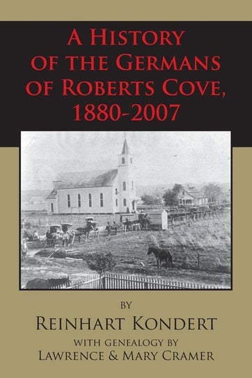 A History of the Germans of Roberts Cove, 1880-2007 Kondert Reinhart