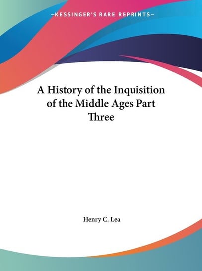 A History of the Inquisition of the Middle Ages Part Three Henry C. Lea