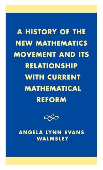 A History of the 'New Mathematics' Movement and its Relationship with Current Mathematical Reform Walmsley Angela Lynn Evans