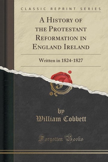 A History of the Protestant Reformation in England and Ireland Cobbett William