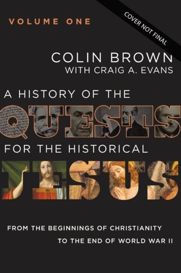 A History of the Quests for the Historical Jesus, Volume 1: From the Beginnings of Christianity to the End of World War II Colin Brown