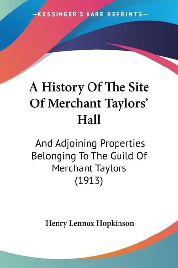 A History Of The Site Of Merchant Taylors' Hall Henry Lennox Hopkinson