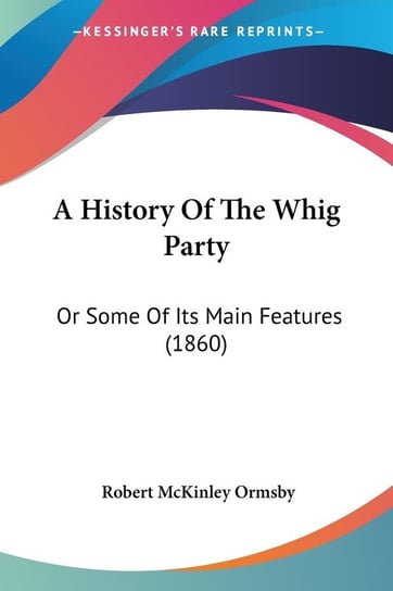 A History Of The Whig Party Robert McKinley Ormsby