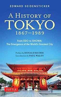 A History of Tokyo 1867-1989: From EDO to Showa: The Emergence of the World's Greatest City Seidensticker Edward