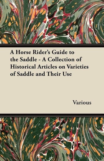 A Horse Rider's Guide to the Saddle - A Collection of Historical Articles on Varieties of Saddle and Their Use Various