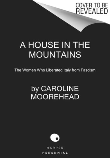 A House in the Mountains: The Women Who Liberated Italy from Fascism Moorehead Caroline