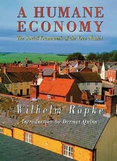 A Humane Economy: The Social Framework of the Free Market Ropke Wilhelm