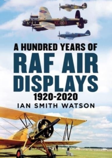 A Hundred Years of the RAF Air Display: 1920-2020 Ian Smith Watson