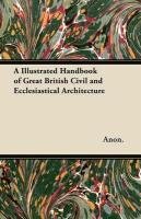 A Illustrated Handbook of Great British Civil and Ecclesiastical Architecture Anon., Anon