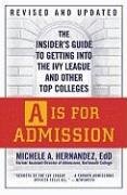 A is for Admission: The Insider's Guide to Getting Into the Ivy League and Other Top Colleges Hernandez Michele A.