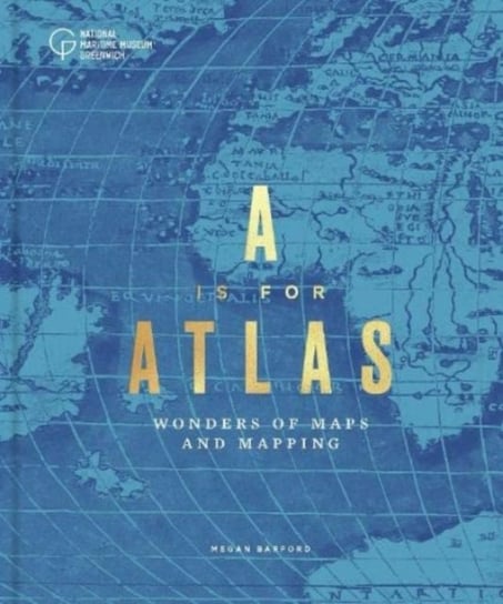 A is for Atlas: Wonders of Maps and Mapping Megan Barford