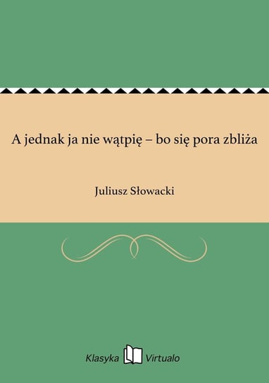 A jednak ja nie wątpię – bo się pora zbliża Słowacki Juliusz