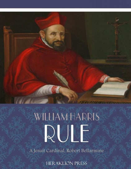 A Jesuit Cardinal, Robert Bellarmine William Harris Rule