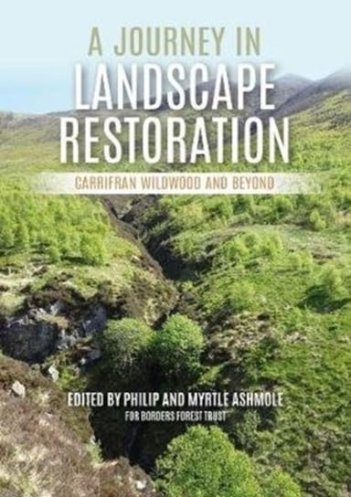 A Journey in Landscape Restoration. Carrifran Wildwood and Beyond Philip Ashmole, Myrtle Ashmole