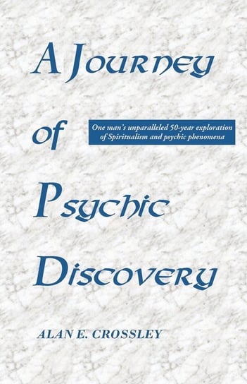 A Journey of Psychic Discovery Alan E. Crossley