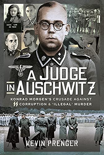 A Judge in Auschwitz: Konrad Morgens Crusade Against SS Corruption & Illegal Murder Prenger Kevin
