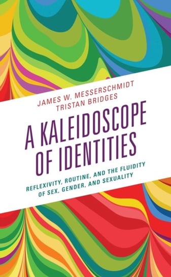 A Kaleidoscope of Identities: Reflexivity, Routine, and the Fluidity of Sex, Gender, and Sexuality James W. Messerschmidt