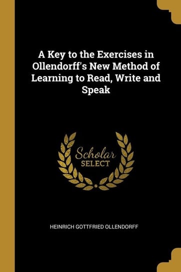 A Key to the Exercises in Ollendorff's New Method of Learning to Read, Write and Speak Ollendorff Heinrich Gottfried