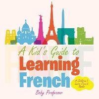 A Kid's Guide to Learning French | A Children's Learn French Books Baby Professor