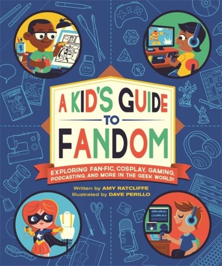 A Kids Guide to Fandom: Exploring Fan-Fic, Cosplay, Gaming, Podcasting, and More in the Geek World! Dave Perillo