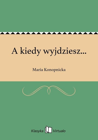 A kiedy wyjdziesz... Konopnicka Maria