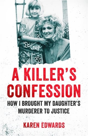 A Killers Confession: How I Brought My Daughters Murderer to Justice Karen Edwards