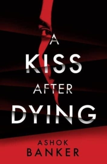 A Kiss After Dying: 'An addictive thriller in which revenge is a dish best served deliciously cold' T.M. LOGAN Ashok Banker