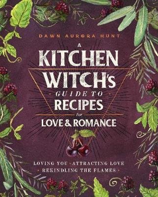 A Kitchen Witch's Guide to Recipes for Love & Romance Dawn Aurora Hunt