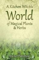 A Kitchen Witch's World of Magical Herbs & Plants Patterson Rachel