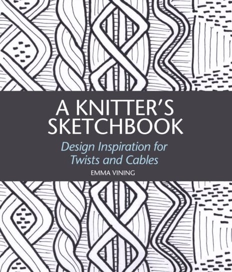 A Knitters Sketchbook: Design Inspiration for Twists and Cables Emma Vining