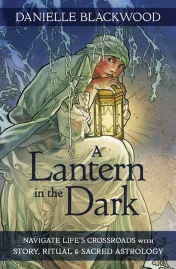 A Lantern in The Dark: Navigate Lifes Crossroads with Story, Ritual and Sacred Astrology Danielle Blackwood