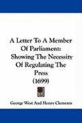 A Letter to a Member of Parliament: Showing the Necessity of Regulating the Press (1699) George West And Henry Clements West And