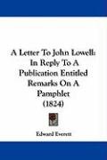 A Letter to John Lowell: In Reply to a Publication Entitled Remarks on a Pamphlet (1824) Everett Edward