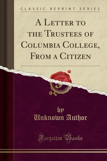 A Letter to the Trustees of Columbia College, From a Citizen (Classic Reprint) Author Unknown