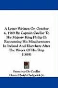 A   Letter Written on October 4, 1589 by Captain Cuellar to His Majesty King Philip II: Recounting His Misadventures in Ireland and Elsewhere After th Cuellar Francisco