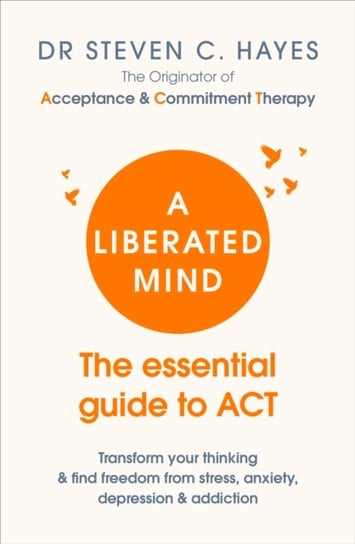 A Liberated Mind: The essential guide to ACT Steven Hayes