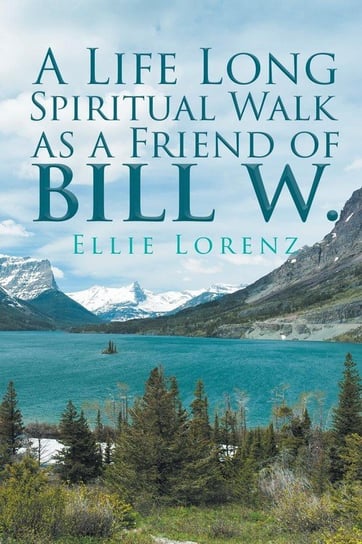 A Life Long Spiritual Walk as a Friend of Bill W. Ellie Lorenz