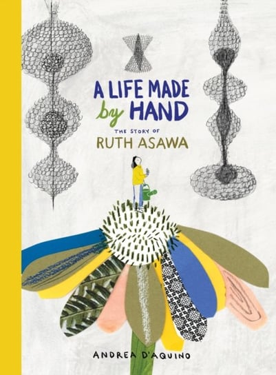 A Life Made by Hand The Story of Ruth Asawa Andrea D'Aquino